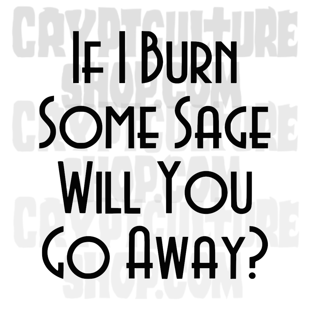 If I Burn Sage Will You Go Away?