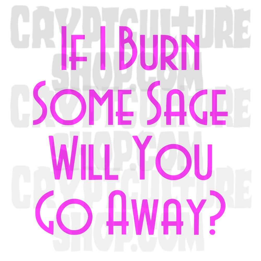 If I Burn Sage Will You Go Away?