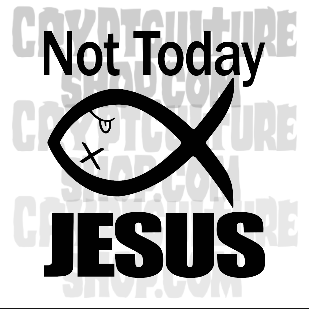 NOT TODAY JESUS