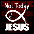 NOT TODAY JESUS