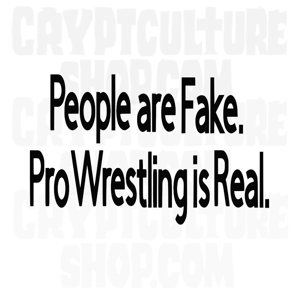 PEOPLE ARE FAKE. PRO WRESTLING IS REAL.