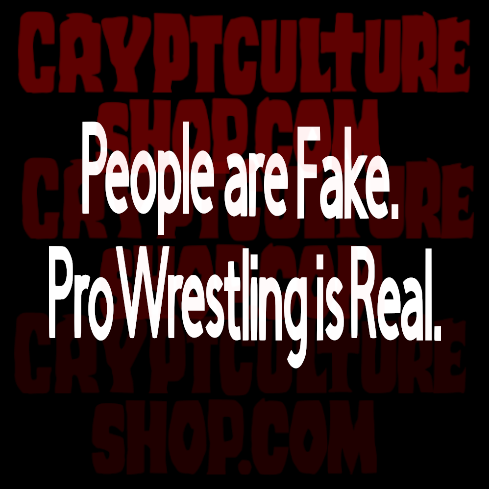 PEOPLE ARE FAKE. PRO WRESTLING IS REAL.